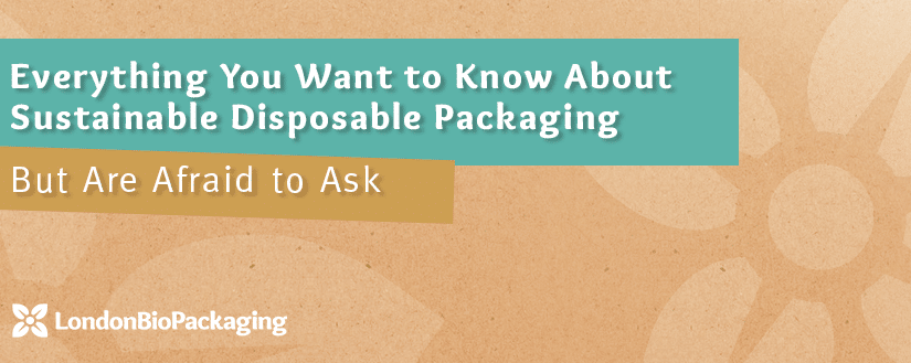 Everything You Want to Know About Sustainable Disposable Packaging, But Are Afraid To Ask…Until Now